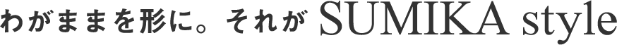 わがままを形に。それがSUMIKAスタイル